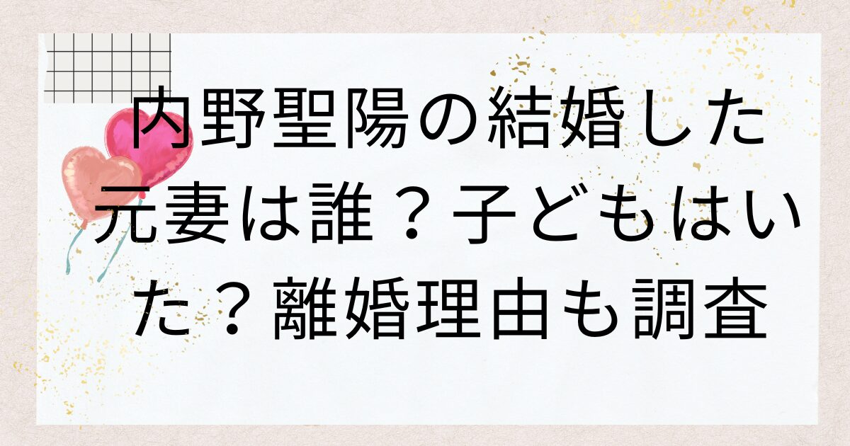 内野聖陽の結婚した元妻は誰？子どもはいた？離婚理由も調査